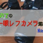 【初めてのカメラ選び】一眼レフならNikon！おすすめを紹介