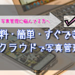 【クラウドが超絶便利】誰でも出来るスマホでカンタン写真管理！