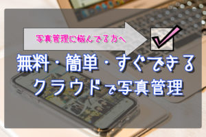 【クラウドが超絶便利】誰でも出来るスマホでカンタン写真管理!