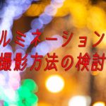 【パパカメラ】2018.イルミネーションの撮影方法の検討!オススメはスローシンクロ撮影