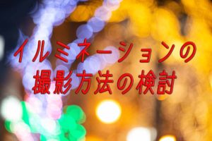 【パパカメラ】2018.イルミネーションの撮影方法の検討!オススメはスローシンクロ撮影