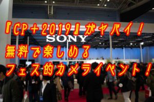 【パパカメラ】『CP+2019』がヤバイ!無料で楽しめるフェス的カメライベントだった!