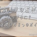 【カメラの基礎】AFとは？特徴とピント合わせの３つのポイント