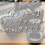 【α７シリーズ】バッテリーチャージャーはNewmowaがオススメ！
