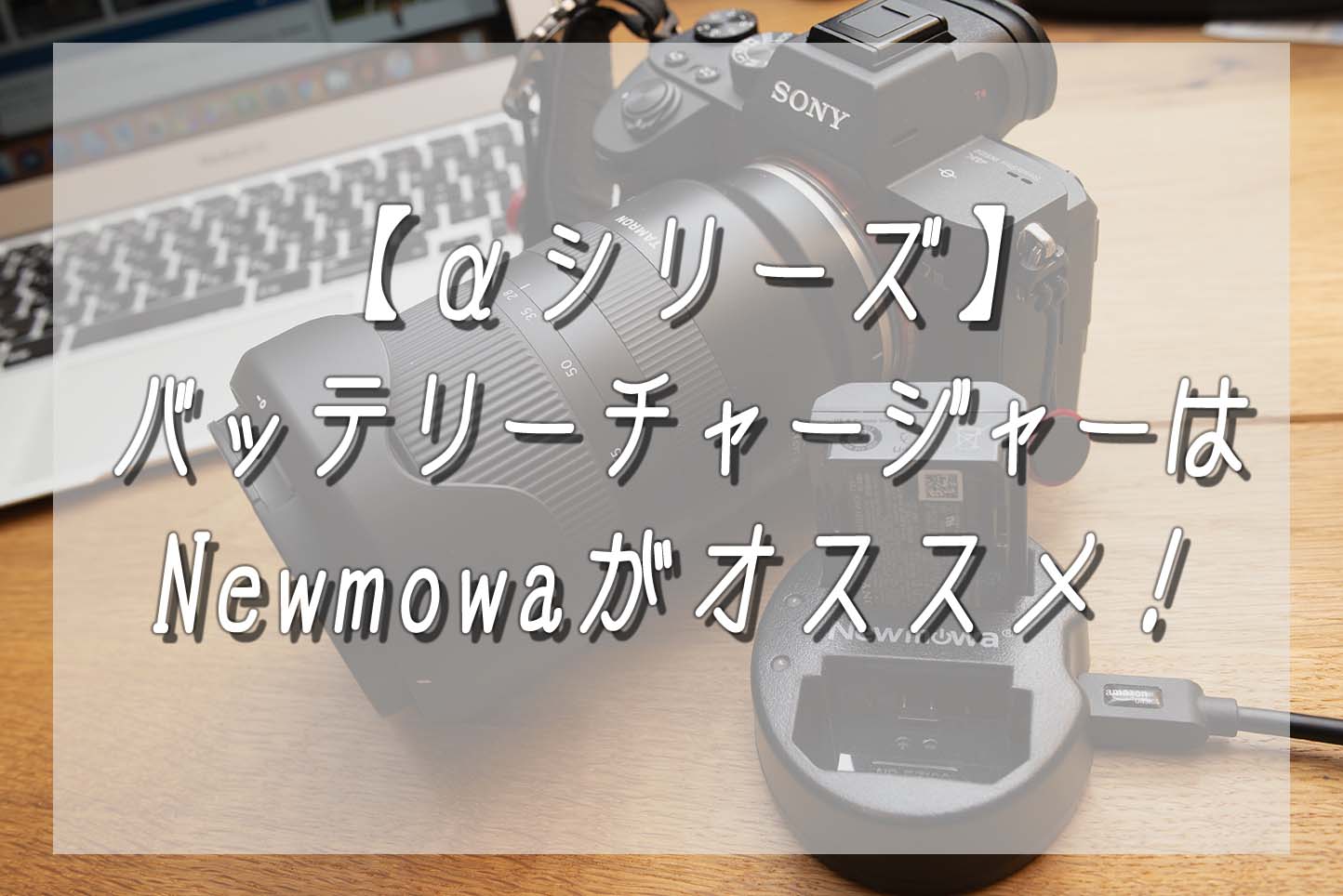 【α７シリーズ】バッテリーチャージャーはNewmowaがオススメ！