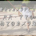 【運動会でカメラデビュー】パパ・ママの初めてのカメラ選び！