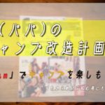 俺(パパ)のキャンプ改造計画！「fam」でキャンプを楽しもう！