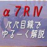 【速報】パパから見た「 α7R Ⅳ」!気になる価格やスペックは?