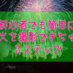 打ち上げ花火の撮影に挑戦！初心者でも撮れる簡単３ステップ