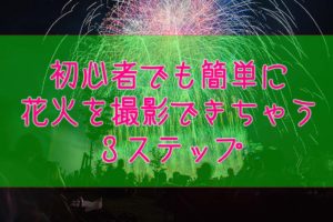 打ち上げ花火の撮影に挑戦!初心者でも撮れる簡単3ステップ
