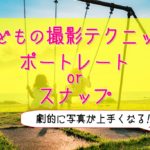【子ども撮影の基本】劇的に上手くなるテクニック2パターン！