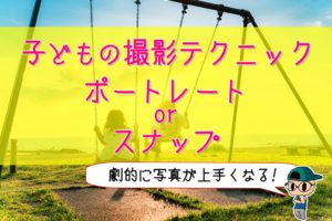 【子ども撮影の基本】劇的に上手くなるテクニック2パターン！