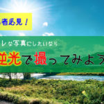 【撮影テクニック】ドラマチックな写真が撮りたいなら逆光を狙え!
