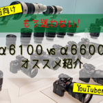 【カメラ選びで迷わない！】α6100/α6600違いを徹底比較！